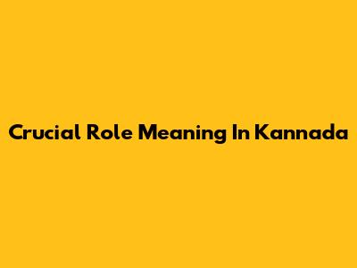 Crucial Role Meaning In Kannada
