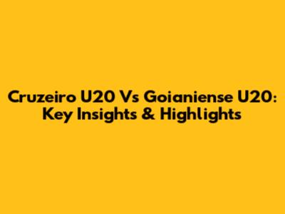 Cruzeiro U20 Vs Goianiense U20: Key Insights & Highlights