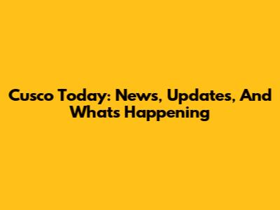 Cusco Today: News, Updates, And What's Happening