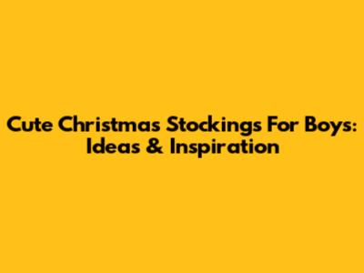 Cute Christmas Stockings For Boys: Ideas & Inspiration