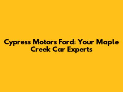 Cypress Motors Ford: Your Maple Creek Car Experts