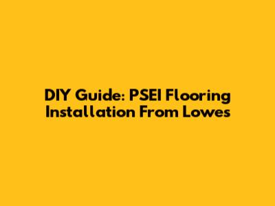 DIY Guide: PSEI Flooring Installation From Lowe's