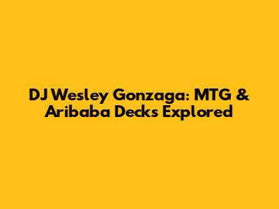 DJ Wesley Gonzaga: MTG & Aribaba Decks Explored