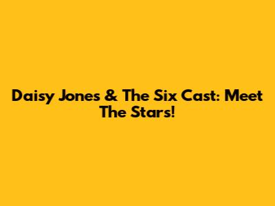 Daisy Jones & The Six Cast: Meet The Stars!
