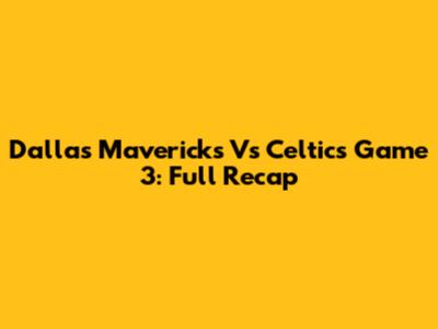 Dallas Mavericks Vs Celtics Game 3: Full Recap