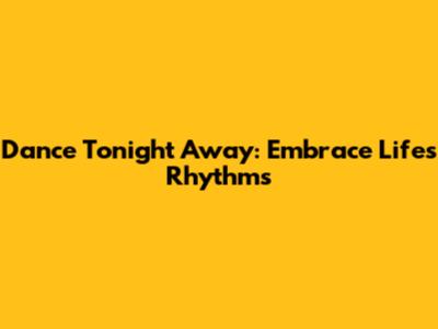 Dance Tonight Away: Embrace Life's Rhythms
