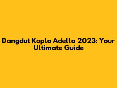 Dangdut Koplo Adella 2023: Your Ultimate Guide