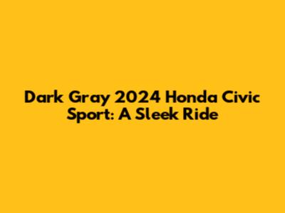 Dark Gray 2024 Honda Civic Sport: A Sleek Ride