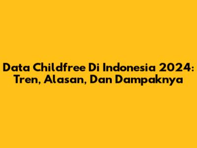 Data Childfree Di Indonesia 2024: Tren, Alasan, Dan Dampaknya