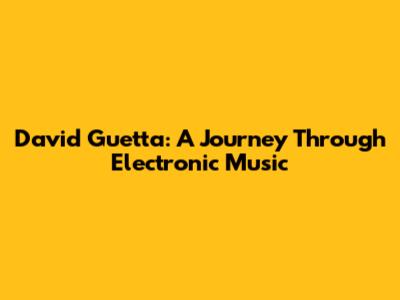 David Guetta: A Journey Through Electronic Music