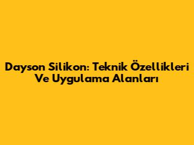 Dayson Silikon: Teknik Özellikleri Ve Uygulama Alanları