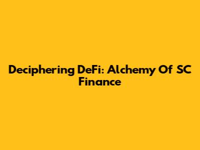 Deciphering DeFi: Alchemy Of SC Finance