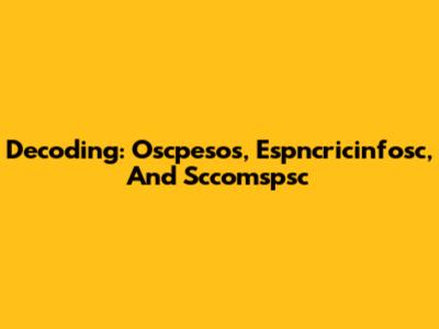 Decoding: Oscpesos, Espncricinfosc, And Sccomspsc