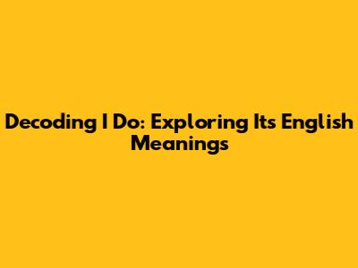 Decoding 'I Do': Exploring Its English Meanings