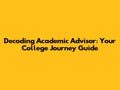 Decoding Academic Advisor: Your College Journey Guide