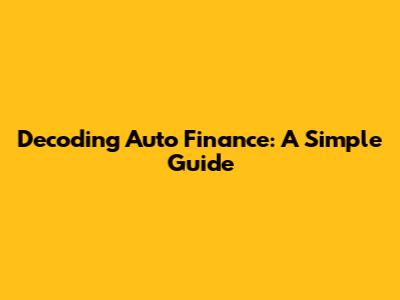 Decoding Auto Finance: A Simple Guide