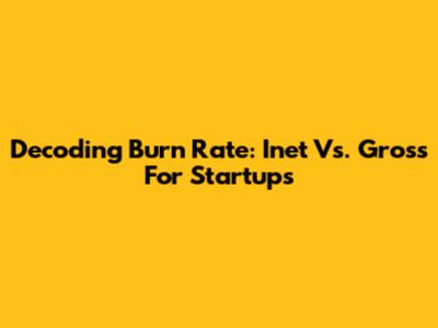 Decoding Burn Rate: Inet Vs. Gross For Startups