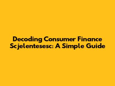 Decoding Consumer Finance Scjelentesesc: A Simple Guide