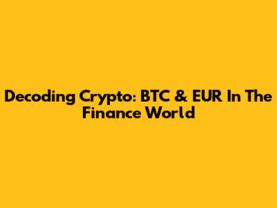 Decoding Crypto: BTC & EUR In The Finance World