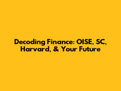 Decoding Finance: OISE, SC, Harvard, & Your Future