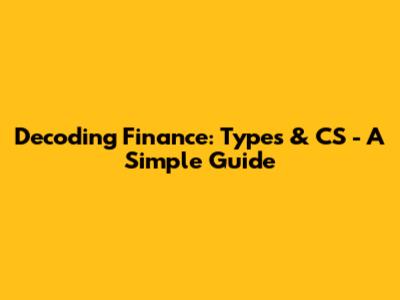Decoding Finance: Types & CS - A Simple Guide