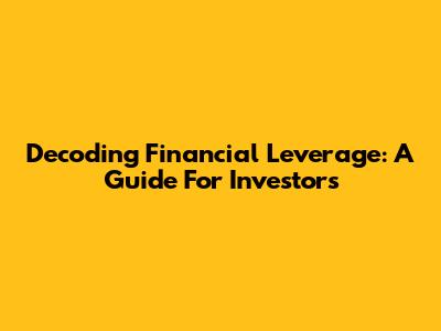 Decoding Financial Leverage: A Guide For Investors