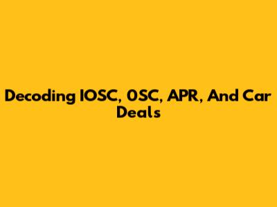 Decoding IOSC, 0SC, APR, And Car Deals