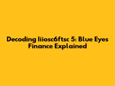 Decoding Iiiosc6ftsc 5: Blue Eyes Finance Explained