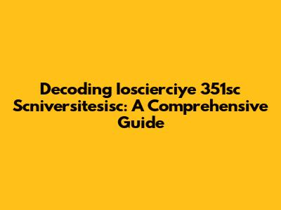 Decoding Ioscierciye 351sc Scniversitesisc: A Comprehensive Guide