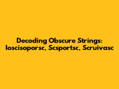 Decoding Obscure Strings: Ioscisoporsc, Scsportsc, Scruivasc
