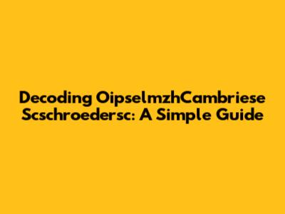 Decoding OipselmzhCambriese Scschroedersc: A Simple Guide