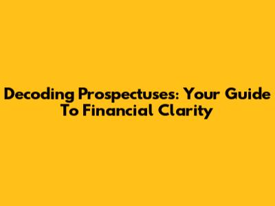 Decoding Prospectuses: Your Guide To Financial Clarity