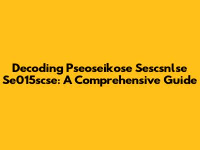 Decoding Pseoseikose Sescsnlse Se015scse: A Comprehensive Guide