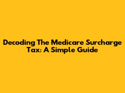 Decoding The Medicare Surcharge Tax: A Simple Guide