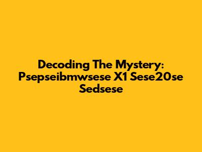 Decoding The Mystery: Psepseibmwsese X1 Sese20se Sedsese