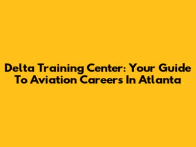 Delta Training Center: Your Guide To Aviation Careers In Atlanta