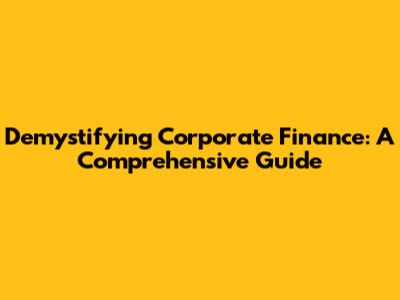 Demystifying Corporate Finance: A Comprehensive Guide