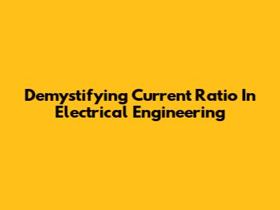 Demystifying Current Ratio In Electrical Engineering