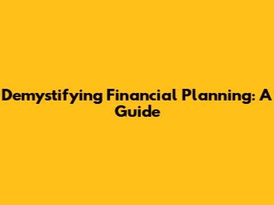 Demystifying Financial Planning: A Guide