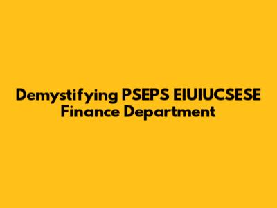 Demystifying PSEPS EIUIUCSESE Finance Department