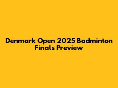 Denmark Open 2025 Badminton Finals Preview