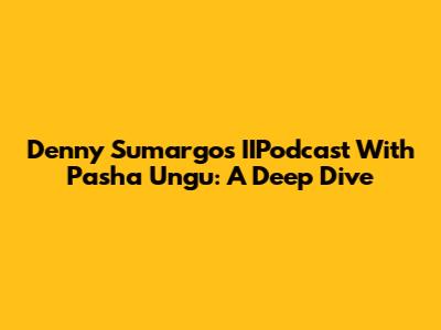 Denny Sumargo's IIPodcast With Pasha Ungu: A Deep Dive