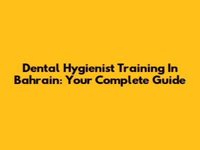 Dental Hygienist Training In Bahrain: Your Complete Guide
