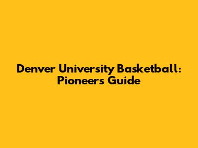 Denver University Basketball: Pioneers' Guide