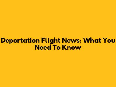 Deportation Flight News: What You Need To Know