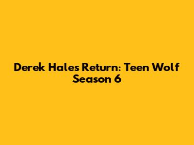 Derek Hale's Return: Teen Wolf Season 6
