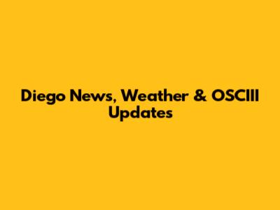 Diego News, Weather & OSCIII Updates