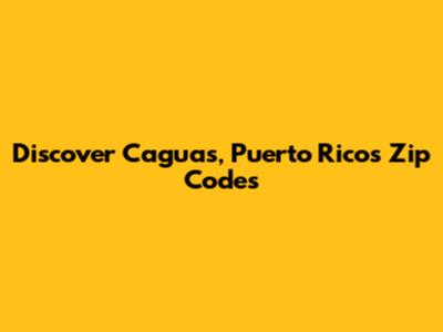 Discover Caguas, Puerto Rico's Zip Codes