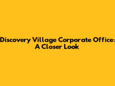 Discovery Village Corporate Office: A Closer Look