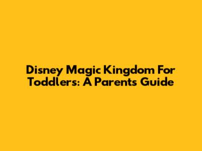 Disney Magic Kingdom For Toddlers: A Parent's Guide